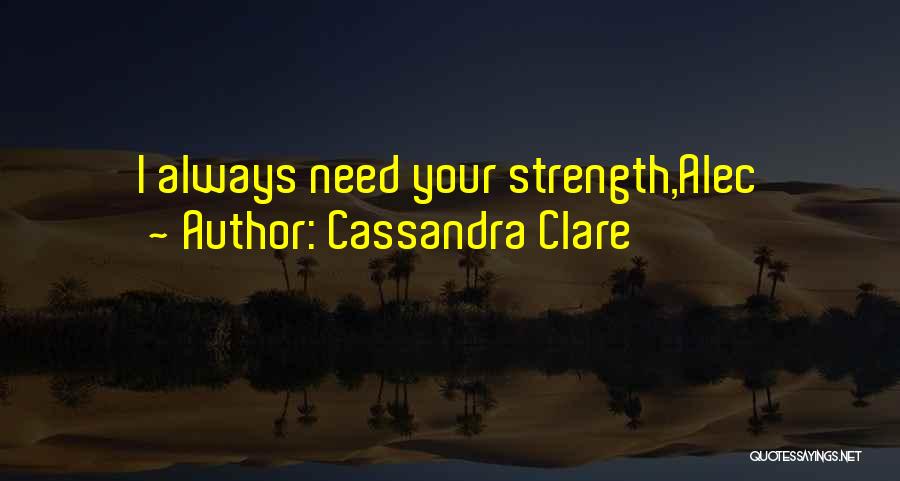 Cassandra Clare Quotes: I Always Need Your Strength,alec