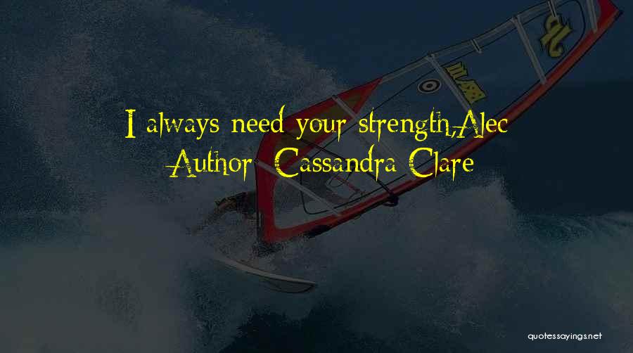 Cassandra Clare Quotes: I Always Need Your Strength,alec