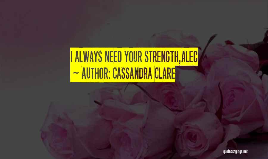 Cassandra Clare Quotes: I Always Need Your Strength,alec