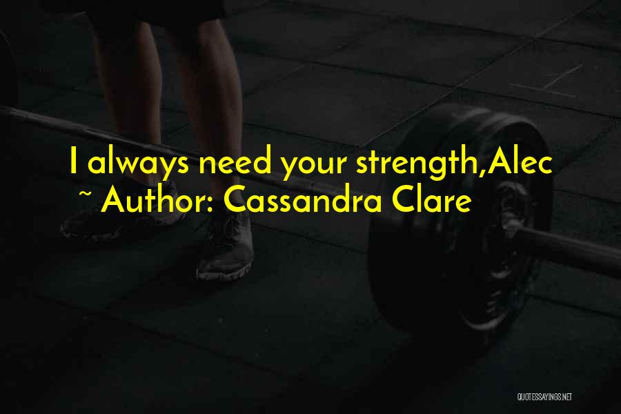 Cassandra Clare Quotes: I Always Need Your Strength,alec