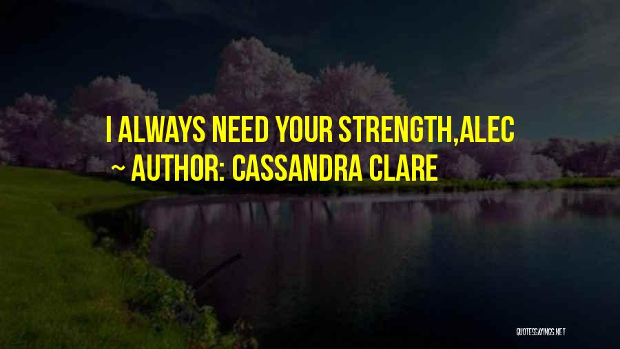 Cassandra Clare Quotes: I Always Need Your Strength,alec