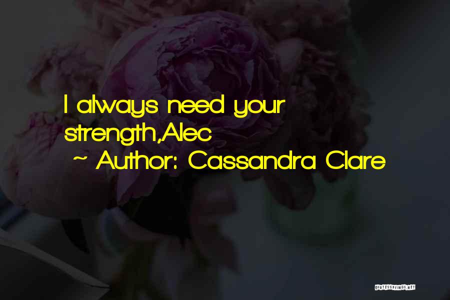 Cassandra Clare Quotes: I Always Need Your Strength,alec