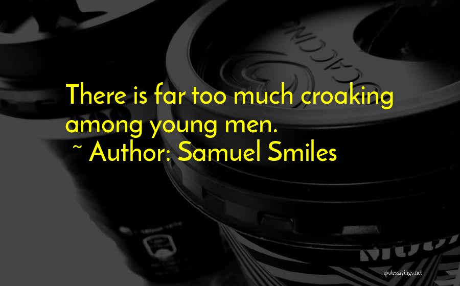 Samuel Smiles Quotes: There Is Far Too Much Croaking Among Young Men.