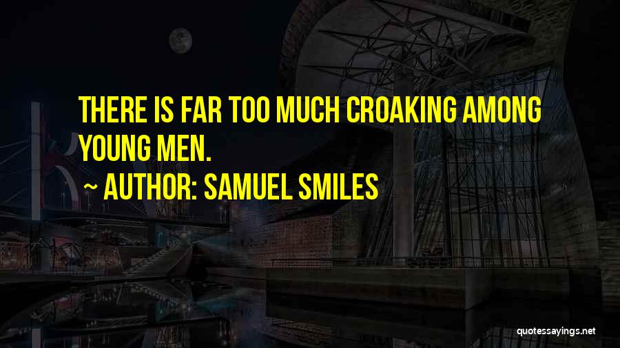 Samuel Smiles Quotes: There Is Far Too Much Croaking Among Young Men.
