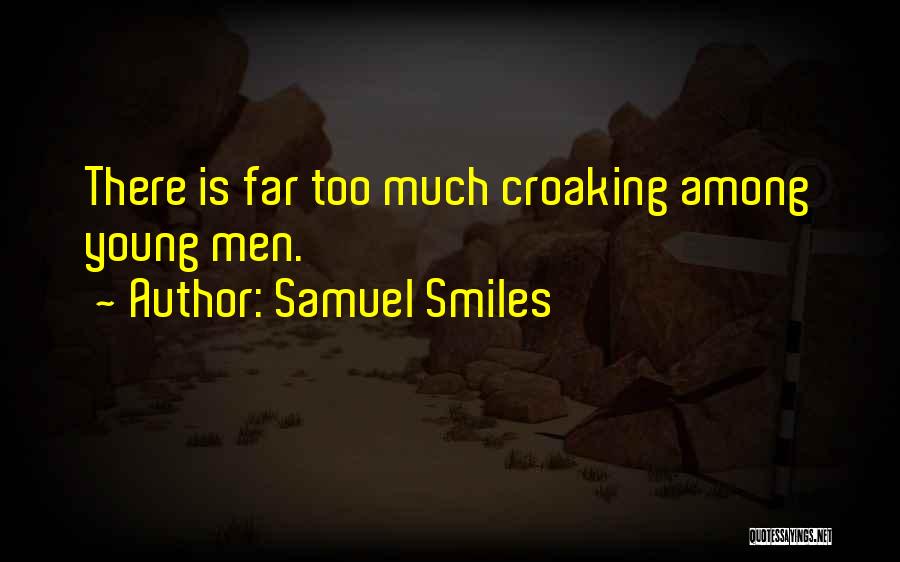 Samuel Smiles Quotes: There Is Far Too Much Croaking Among Young Men.