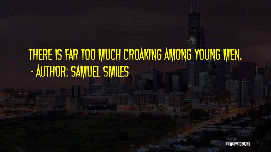Samuel Smiles Quotes: There Is Far Too Much Croaking Among Young Men.