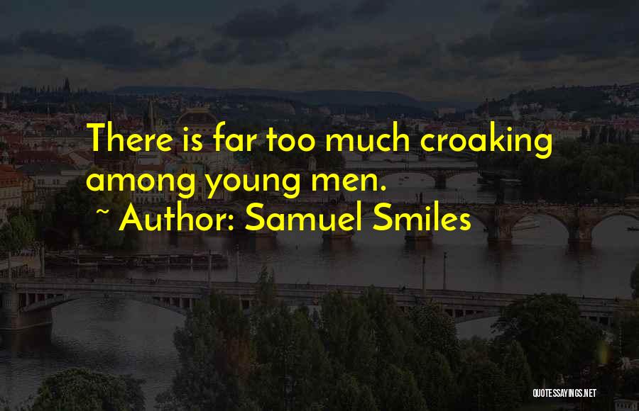 Samuel Smiles Quotes: There Is Far Too Much Croaking Among Young Men.