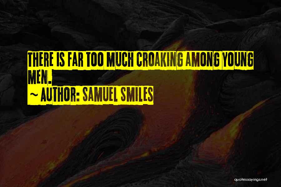 Samuel Smiles Quotes: There Is Far Too Much Croaking Among Young Men.