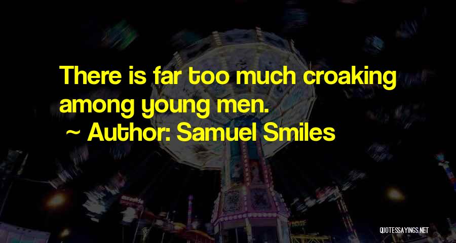 Samuel Smiles Quotes: There Is Far Too Much Croaking Among Young Men.