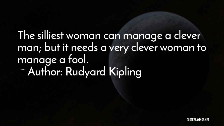 Rudyard Kipling Quotes: The Silliest Woman Can Manage A Clever Man; But It Needs A Very Clever Woman To Manage A Fool.