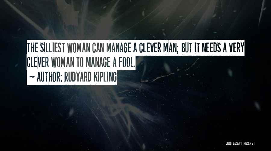 Rudyard Kipling Quotes: The Silliest Woman Can Manage A Clever Man; But It Needs A Very Clever Woman To Manage A Fool.