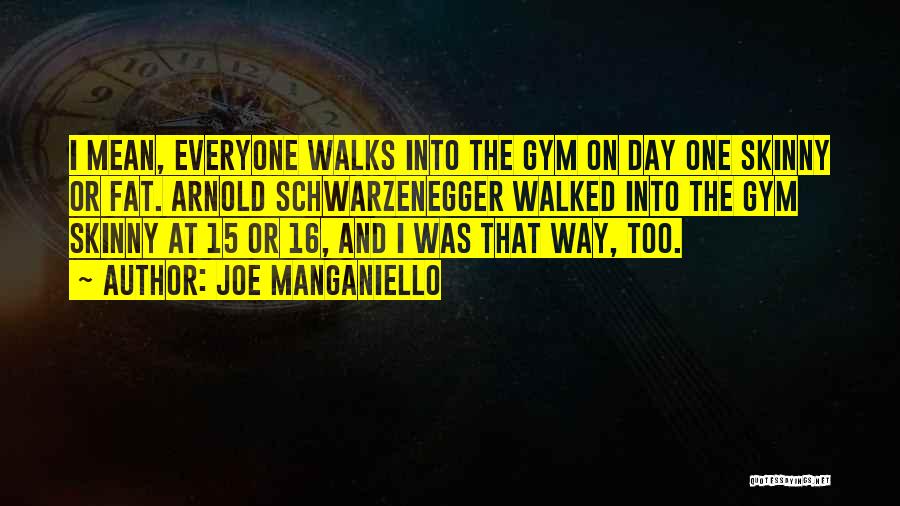 Joe Manganiello Quotes: I Mean, Everyone Walks Into The Gym On Day One Skinny Or Fat. Arnold Schwarzenegger Walked Into The Gym Skinny