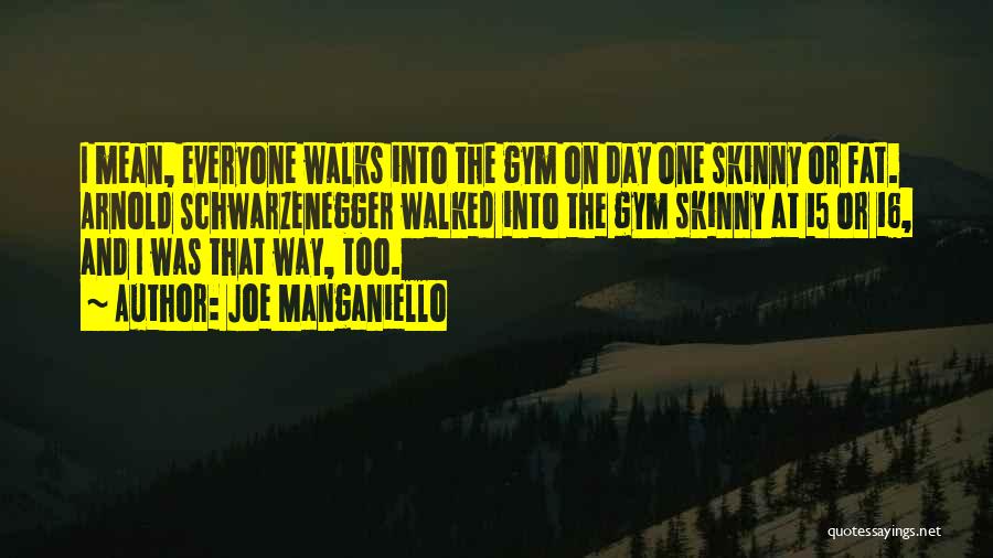 Joe Manganiello Quotes: I Mean, Everyone Walks Into The Gym On Day One Skinny Or Fat. Arnold Schwarzenegger Walked Into The Gym Skinny