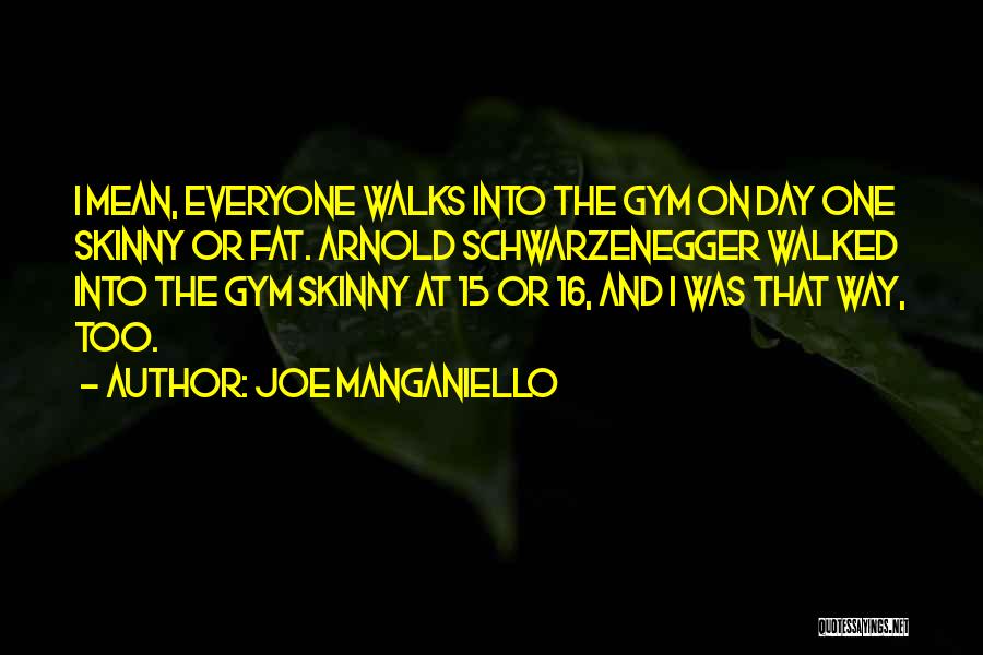 Joe Manganiello Quotes: I Mean, Everyone Walks Into The Gym On Day One Skinny Or Fat. Arnold Schwarzenegger Walked Into The Gym Skinny