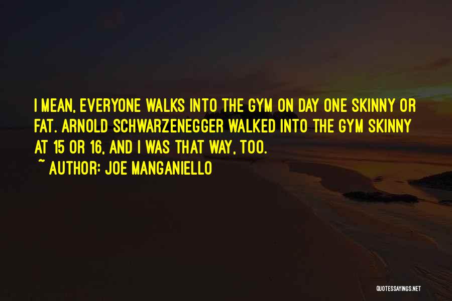 Joe Manganiello Quotes: I Mean, Everyone Walks Into The Gym On Day One Skinny Or Fat. Arnold Schwarzenegger Walked Into The Gym Skinny