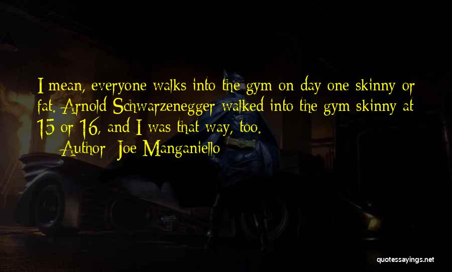 Joe Manganiello Quotes: I Mean, Everyone Walks Into The Gym On Day One Skinny Or Fat. Arnold Schwarzenegger Walked Into The Gym Skinny