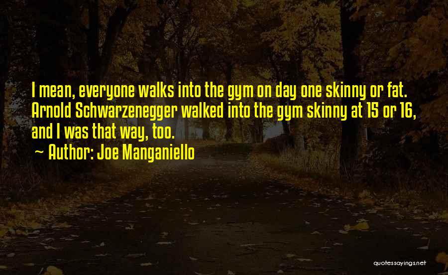 Joe Manganiello Quotes: I Mean, Everyone Walks Into The Gym On Day One Skinny Or Fat. Arnold Schwarzenegger Walked Into The Gym Skinny