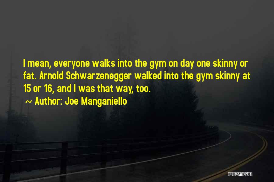 Joe Manganiello Quotes: I Mean, Everyone Walks Into The Gym On Day One Skinny Or Fat. Arnold Schwarzenegger Walked Into The Gym Skinny