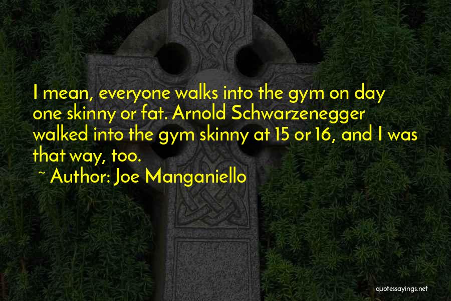 Joe Manganiello Quotes: I Mean, Everyone Walks Into The Gym On Day One Skinny Or Fat. Arnold Schwarzenegger Walked Into The Gym Skinny