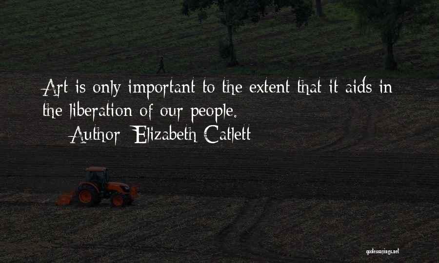 Elizabeth Catlett Quotes: Art Is Only Important To The Extent That It Aids In The Liberation Of Our People.