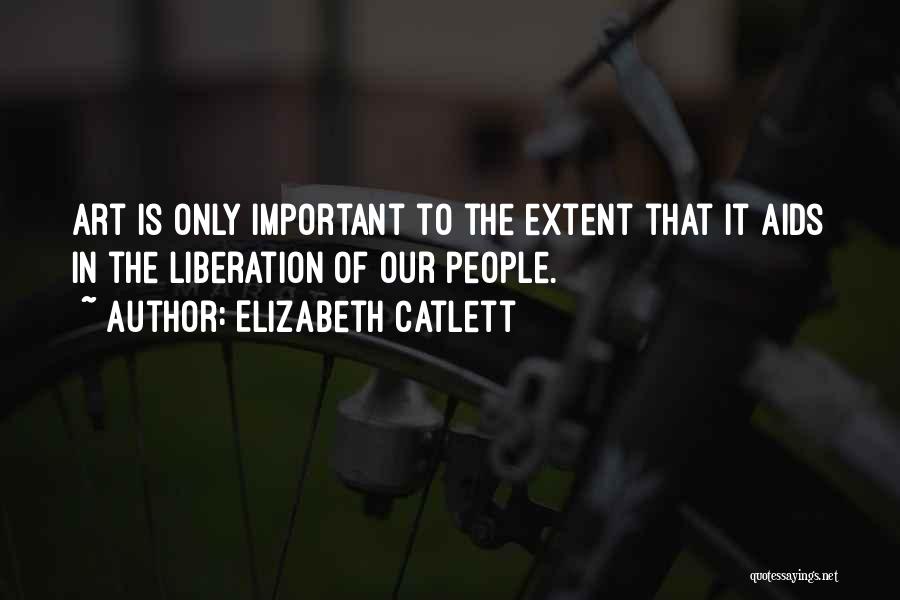 Elizabeth Catlett Quotes: Art Is Only Important To The Extent That It Aids In The Liberation Of Our People.