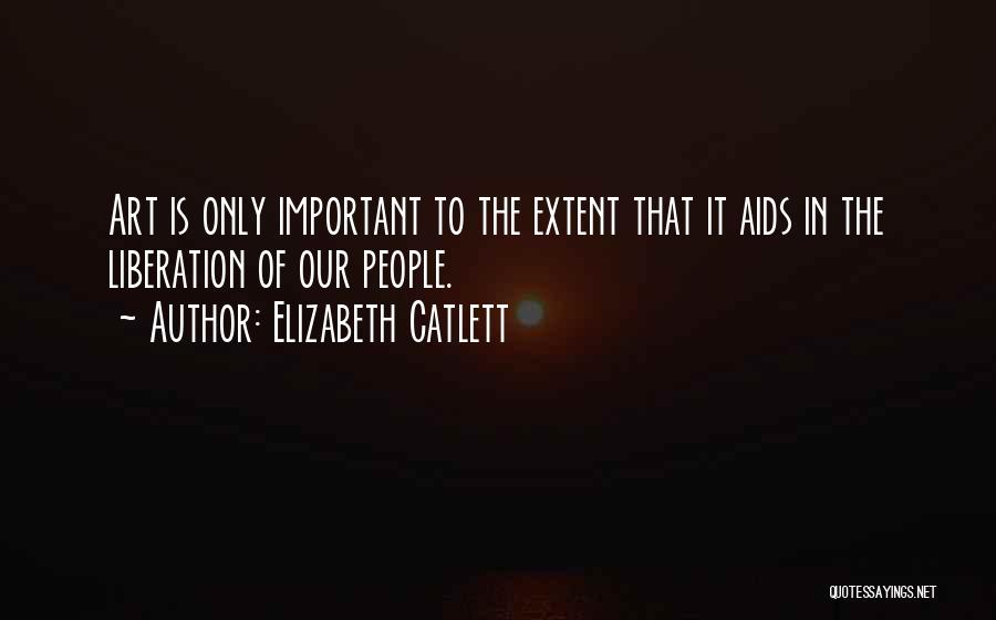 Elizabeth Catlett Quotes: Art Is Only Important To The Extent That It Aids In The Liberation Of Our People.