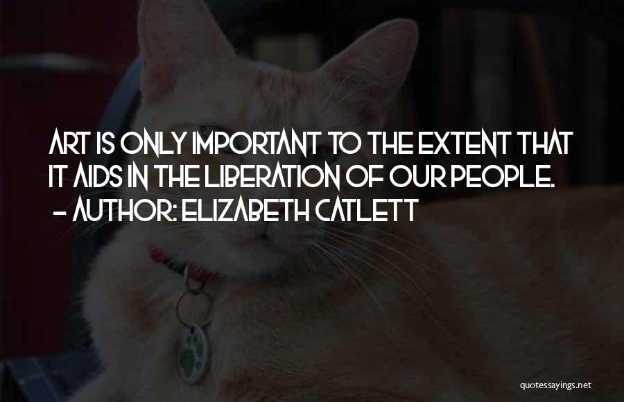 Elizabeth Catlett Quotes: Art Is Only Important To The Extent That It Aids In The Liberation Of Our People.