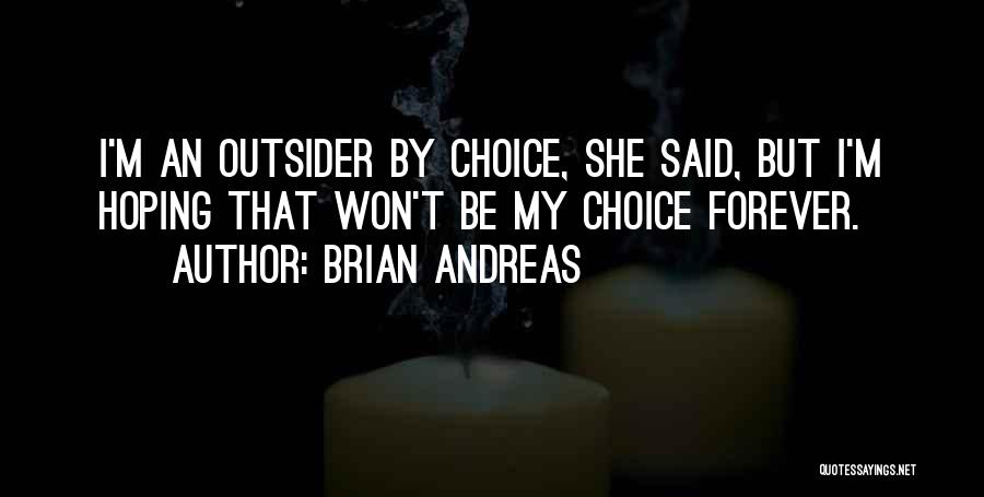 Brian Andreas Quotes: I'm An Outsider By Choice, She Said, But I'm Hoping That Won't Be My Choice Forever.