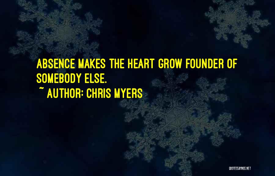 Chris Myers Quotes: Absence Makes The Heart Grow Founder Of Somebody Else.