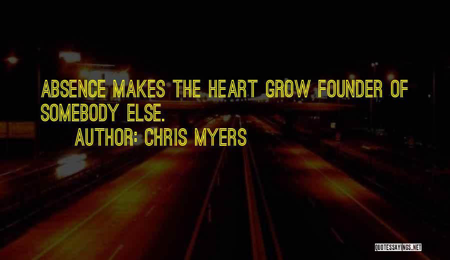 Chris Myers Quotes: Absence Makes The Heart Grow Founder Of Somebody Else.