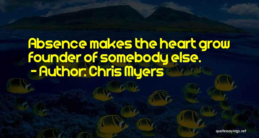 Chris Myers Quotes: Absence Makes The Heart Grow Founder Of Somebody Else.