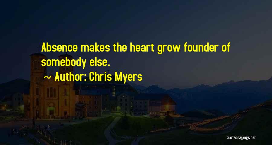 Chris Myers Quotes: Absence Makes The Heart Grow Founder Of Somebody Else.