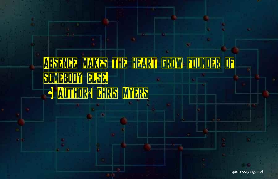 Chris Myers Quotes: Absence Makes The Heart Grow Founder Of Somebody Else.