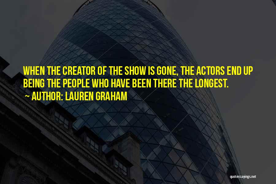 Lauren Graham Quotes: When The Creator Of The Show Is Gone, The Actors End Up Being The People Who Have Been There The