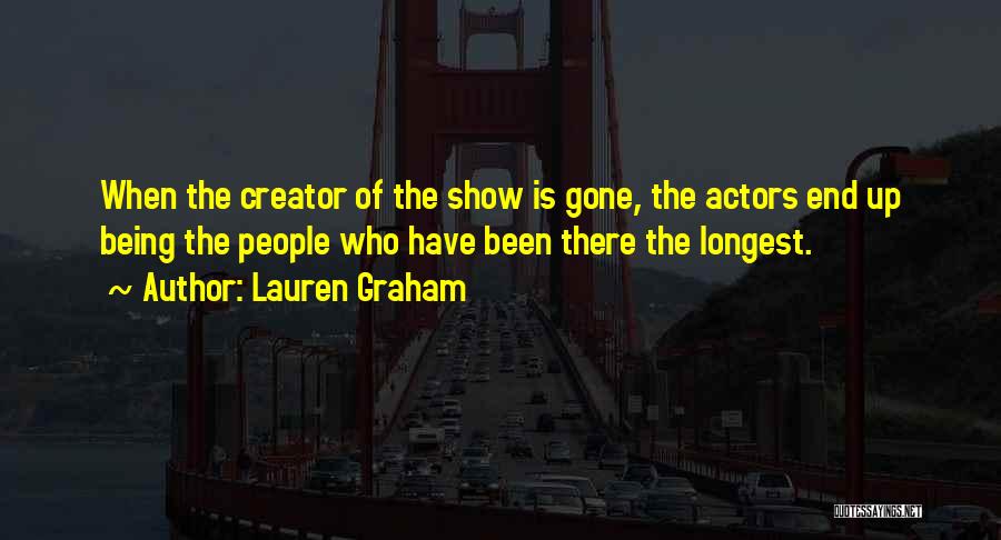 Lauren Graham Quotes: When The Creator Of The Show Is Gone, The Actors End Up Being The People Who Have Been There The