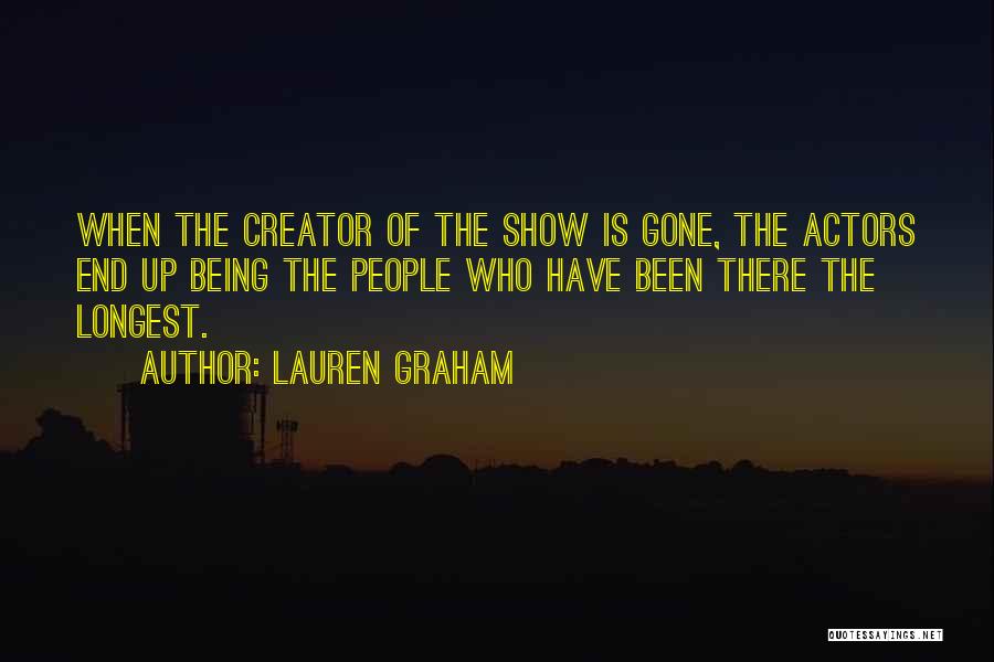 Lauren Graham Quotes: When The Creator Of The Show Is Gone, The Actors End Up Being The People Who Have Been There The