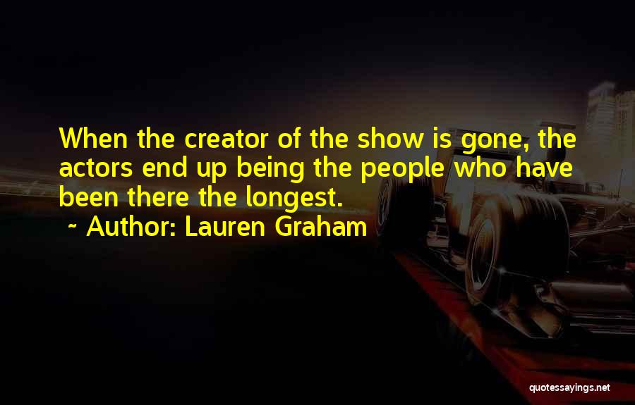 Lauren Graham Quotes: When The Creator Of The Show Is Gone, The Actors End Up Being The People Who Have Been There The