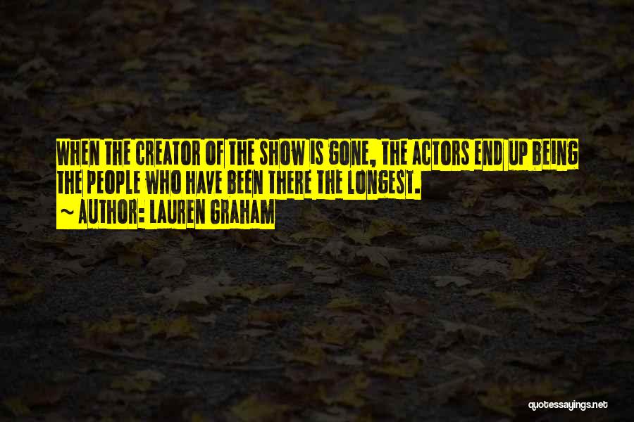 Lauren Graham Quotes: When The Creator Of The Show Is Gone, The Actors End Up Being The People Who Have Been There The