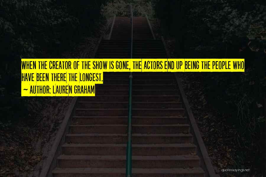 Lauren Graham Quotes: When The Creator Of The Show Is Gone, The Actors End Up Being The People Who Have Been There The