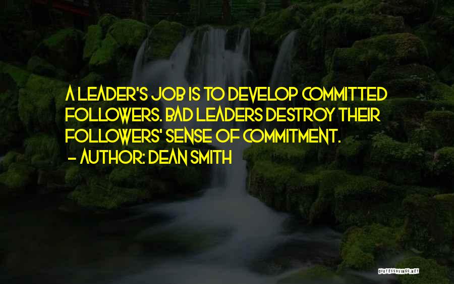 Dean Smith Quotes: A Leader's Job Is To Develop Committed Followers. Bad Leaders Destroy Their Followers' Sense Of Commitment.