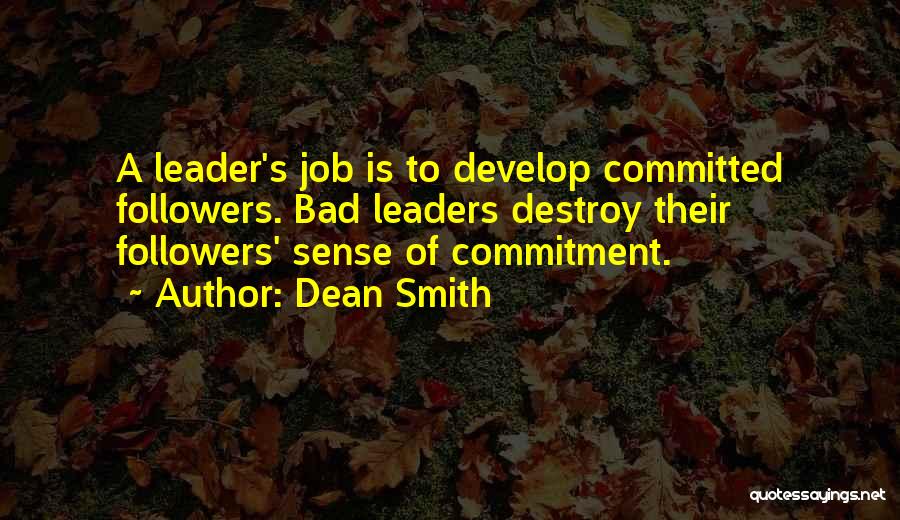 Dean Smith Quotes: A Leader's Job Is To Develop Committed Followers. Bad Leaders Destroy Their Followers' Sense Of Commitment.