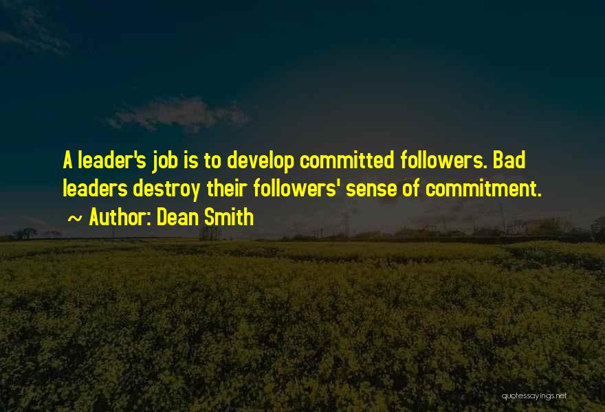 Dean Smith Quotes: A Leader's Job Is To Develop Committed Followers. Bad Leaders Destroy Their Followers' Sense Of Commitment.