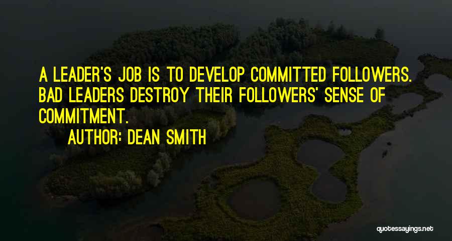 Dean Smith Quotes: A Leader's Job Is To Develop Committed Followers. Bad Leaders Destroy Their Followers' Sense Of Commitment.