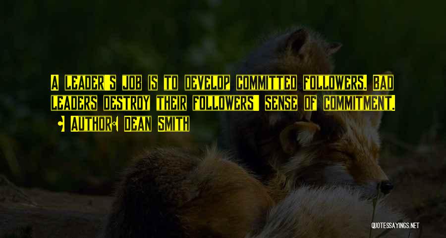 Dean Smith Quotes: A Leader's Job Is To Develop Committed Followers. Bad Leaders Destroy Their Followers' Sense Of Commitment.