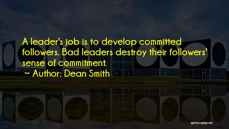 Dean Smith Quotes: A Leader's Job Is To Develop Committed Followers. Bad Leaders Destroy Their Followers' Sense Of Commitment.