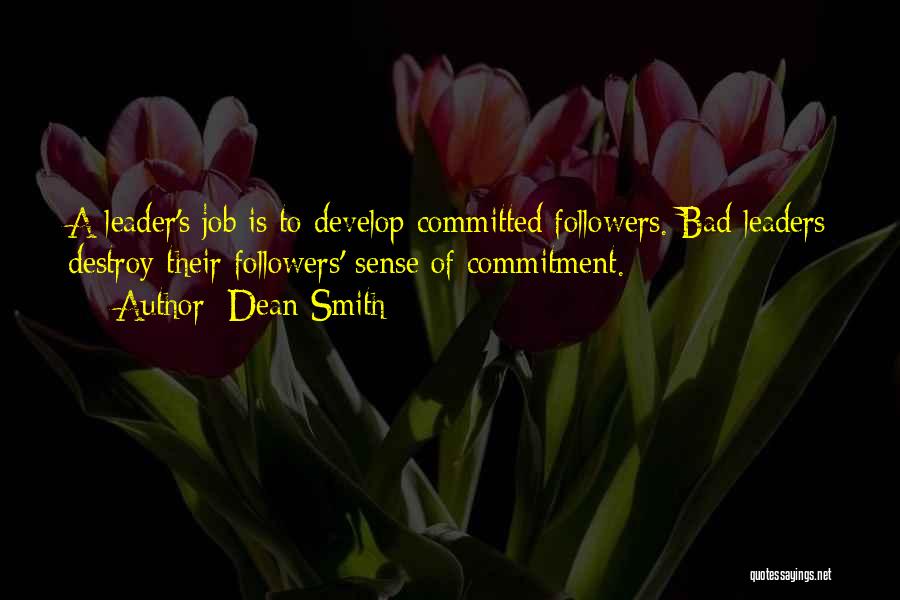 Dean Smith Quotes: A Leader's Job Is To Develop Committed Followers. Bad Leaders Destroy Their Followers' Sense Of Commitment.