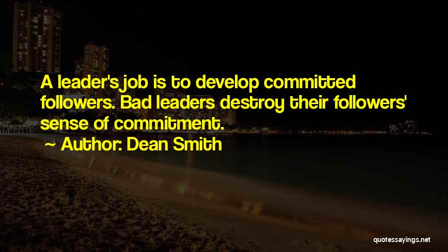 Dean Smith Quotes: A Leader's Job Is To Develop Committed Followers. Bad Leaders Destroy Their Followers' Sense Of Commitment.