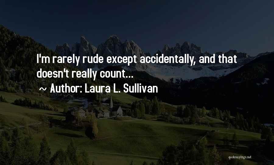 Laura L. Sullivan Quotes: I'm Rarely Rude Except Accidentally, And That Doesn't Really Count...