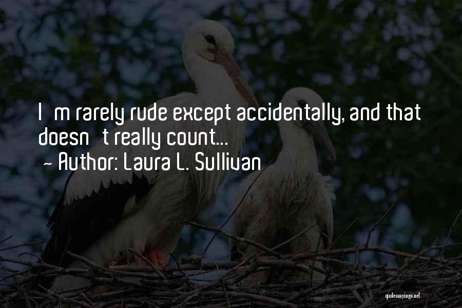 Laura L. Sullivan Quotes: I'm Rarely Rude Except Accidentally, And That Doesn't Really Count...