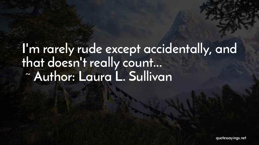 Laura L. Sullivan Quotes: I'm Rarely Rude Except Accidentally, And That Doesn't Really Count...